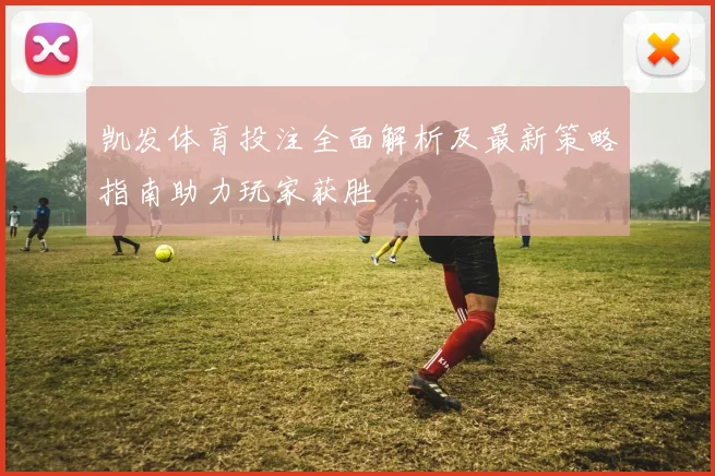 凯发体育投注全面解析及最新策略指南助力玩家获胜