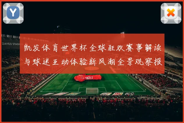 凯发体育世界杯全球狂欢赛事解读与球迷互动体验新风潮全景观察报告