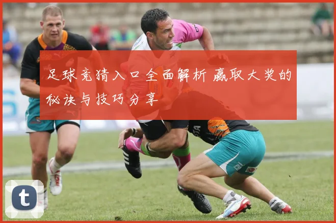 足球竞猜入口全面解析 赢取大奖的秘诀与技巧分享