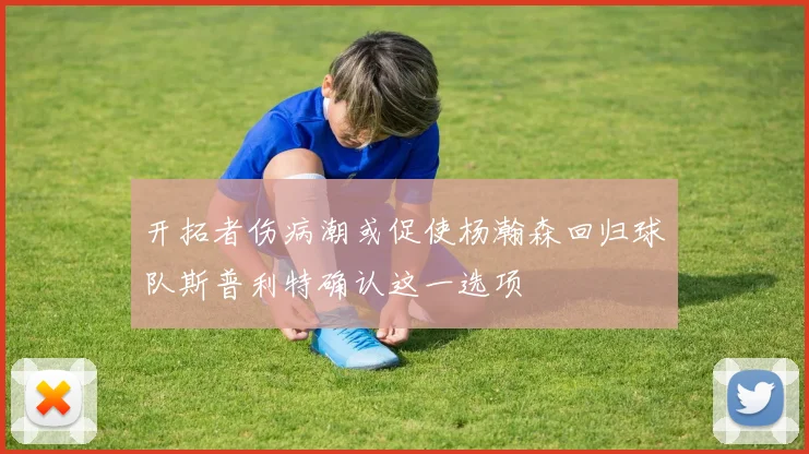 开拓者伤病潮或促使杨瀚森回归球队斯普利特确认这一选项