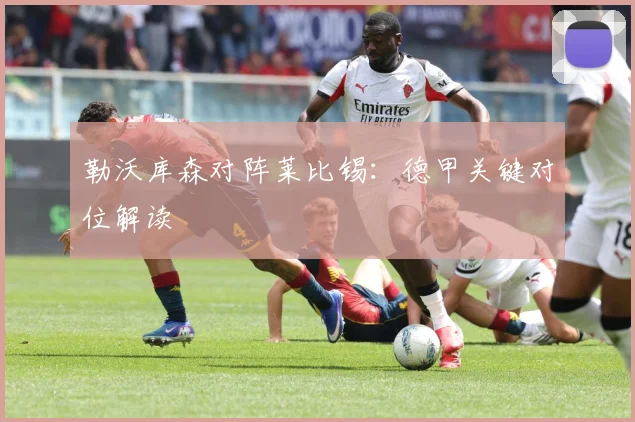 勒沃库森对阵莱比锡：德甲关键对位解读