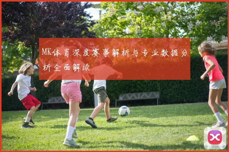 MK体育深度赛事解析与专业数据分析全面解读