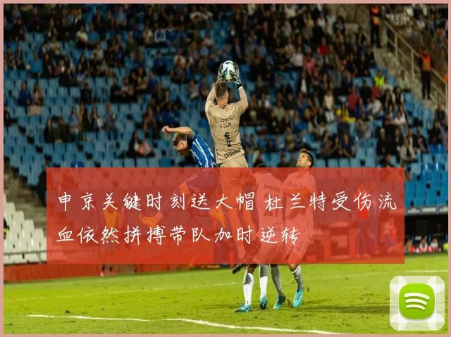 申京关键时刻送大帽 杜兰特受伤流血依然拼搏带队加时逆转