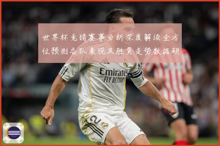 世界杯竞猜赛事分析深度解读全方位预测各队表现及胜负走势数据研判