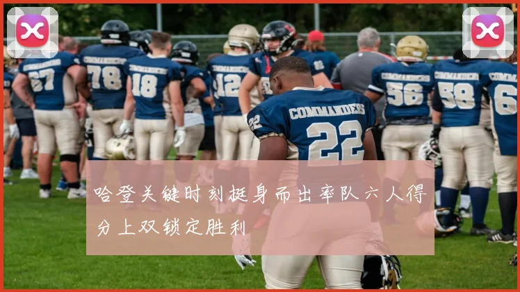 哈登关键时刻挺身而出率队六人得分上双锁定胜利