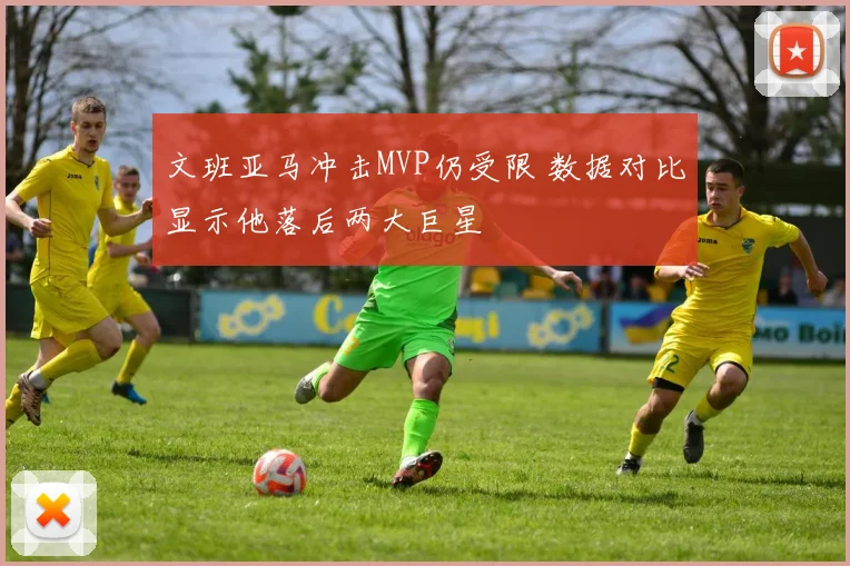 文班亚马冲击MVP仍受限 数据对比显示他落后两大巨星