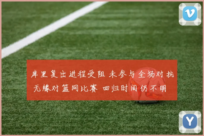 库里复出进程受阻 未参与全场对抗 无缘对篮网比赛 回归时间仍不明晰