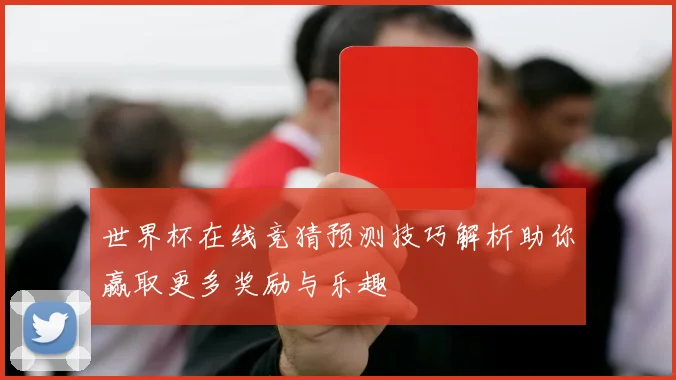 世界杯在线竞猜预测技巧解析助你赢取更多奖励与乐趣