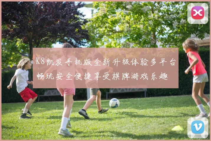 K8凯发手机版全新升级体验多平台畅玩安全便捷享受棋牌游戏乐趣