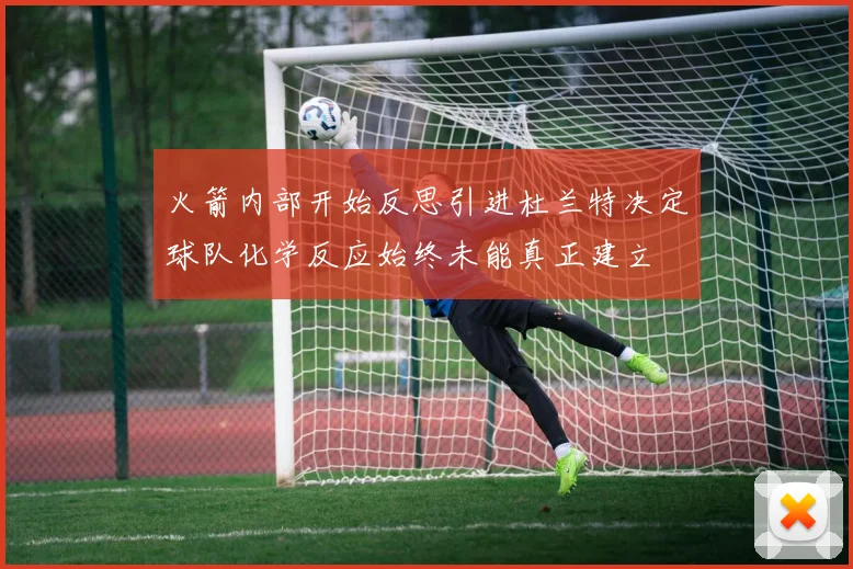 火箭内部开始反思引进杜兰特决定球队化学反应始终未能真正建立