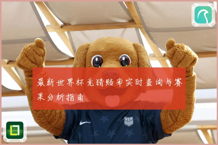最新世界杯竞猜赔率实时查询与赛果分析指南