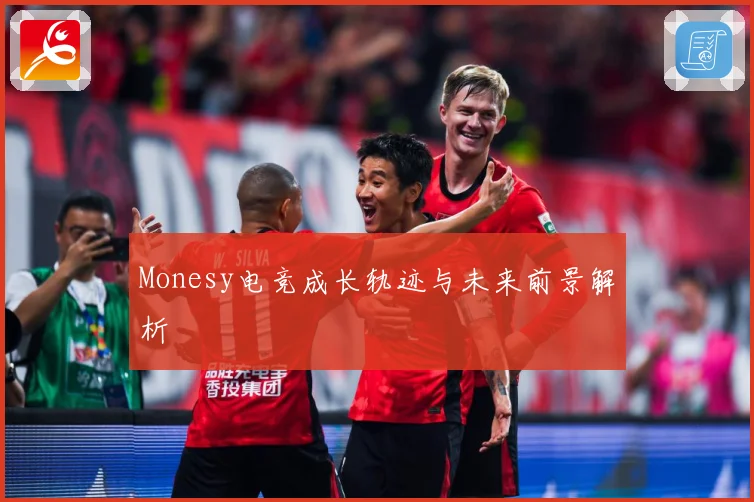 Monesy电竞成长轨迹与未来前景解析