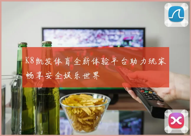 K8凯发体育全新体验平台助力玩家畅享安全娱乐世界