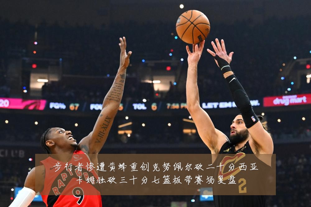 步行者惨遭黄蜂重创克努佩尔砍二十分西亚卡姆独砍三十分七篮板带赛场复盘