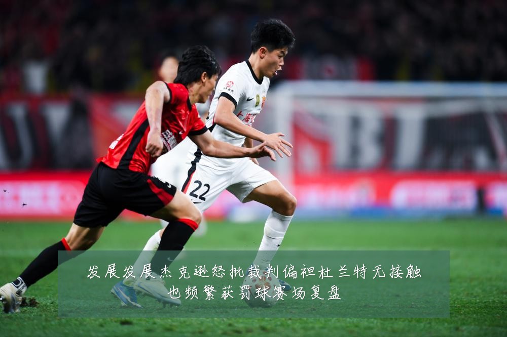 发展发展杰克逊怒批裁判偏袒杜兰特无接触也频繁获罚球赛场复盘