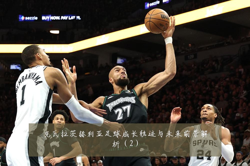 克瓦拉茨赫利亚足球成长轨迹与未来前景解析(2)